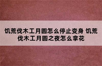 饥荒伐木工月圆怎么停止变身 饥荒伐木工月圆之夜怎么拿花